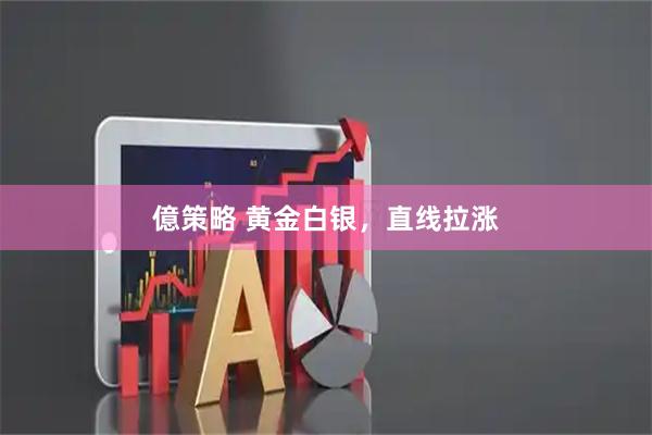 億策略 黄金白银，直线拉涨