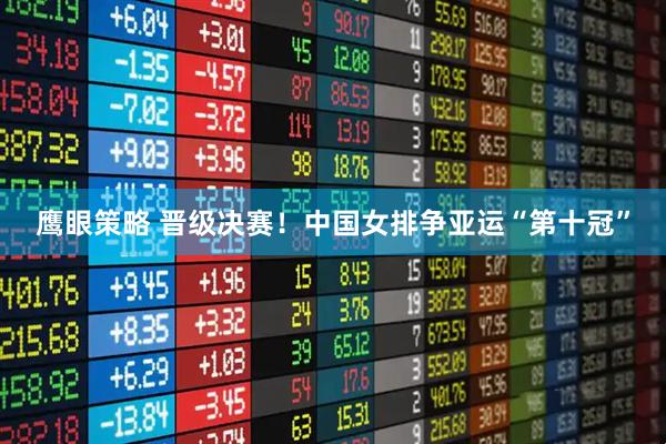 鹰眼策略 晋级决赛！中国女排争亚运“第十冠”