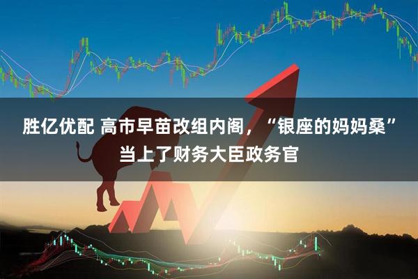 胜亿优配 高市早苗改组内阁，“银座的妈妈桑”当上了财务大臣政务官
