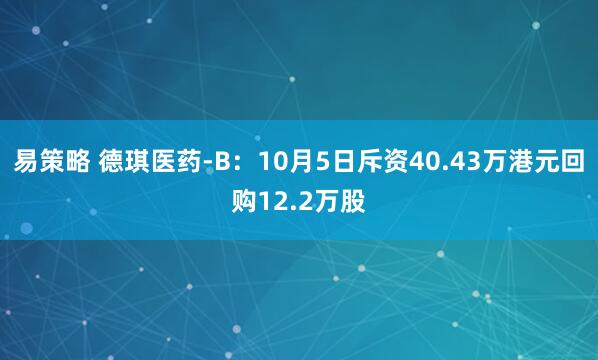 易策略 德琪医药-B：10月5日斥资40.43万港元回购12.2万股