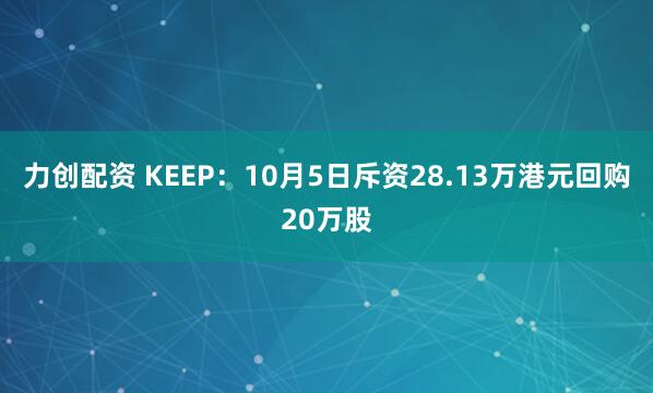 力创配资 KEEP：10月5日斥资28.13万港元回购20万股