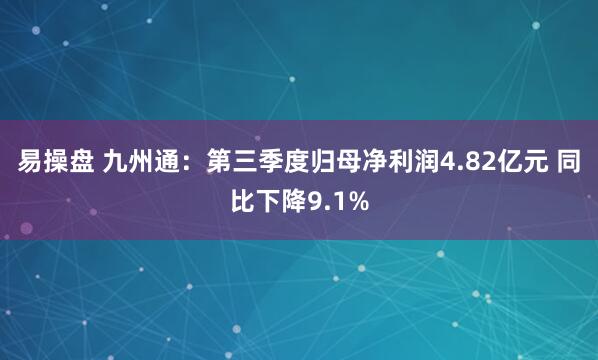 易操盘 九州通:第三季度归母净利润4.82亿元 同比下降9.1%