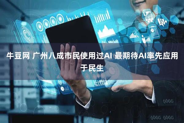 牛豆网 广州八成市民使用过AI 最期待AI率先应用于民生