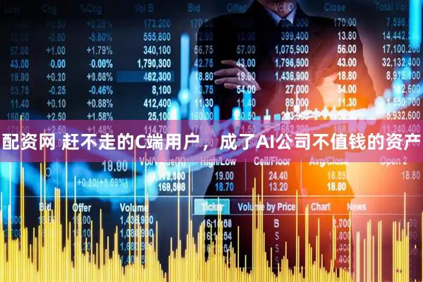 配资网 赶不走的C端用户，成了AI公司不值钱的资产