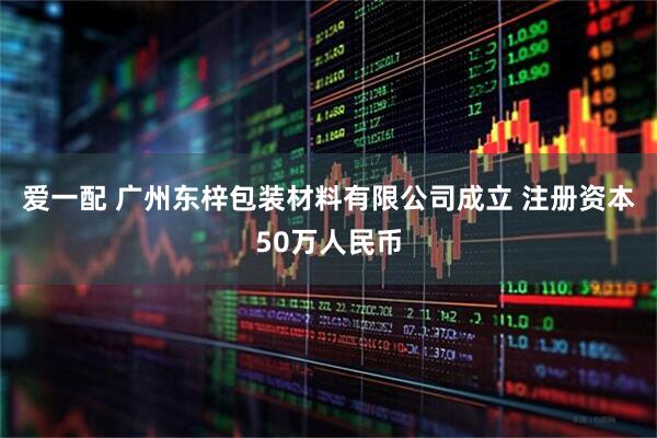 爱一配 广州东梓包装材料有限公司成立 注册资本50万人民币