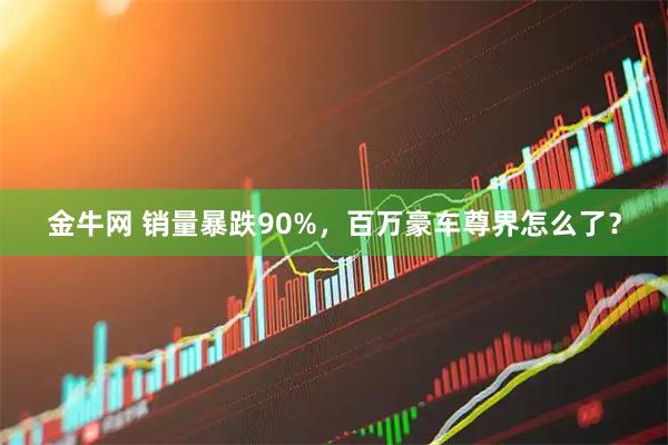 金牛网 销量暴跌90%，百万豪车尊界怎么了？