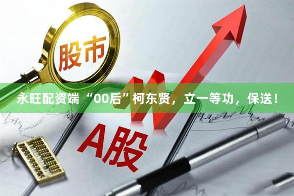 永旺配资端 “00后”柯东贤，立一等功，保送！