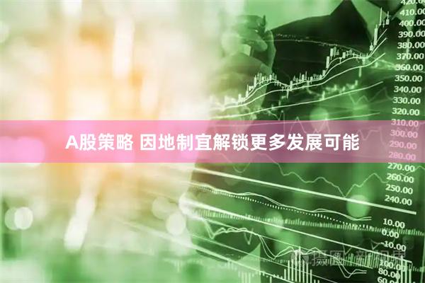 A股策略 因地制宜解锁更多发展可能