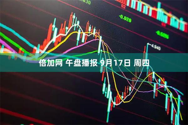 倍加网 午盘播报 9月17日 周四
